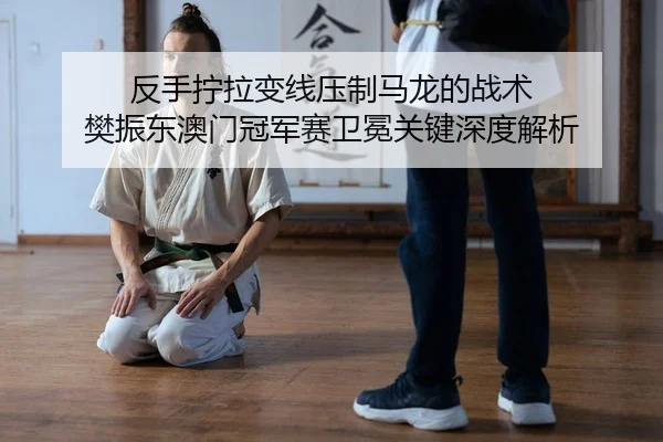 fan-shou-ning-la-bian-xian-ya-zhi-ma-long-de-zhan-shu-fan-zhen-dong-ao-men-guan-jun-sai-wei-mian-guan-jian-shen-du-jie-2-122.jpg