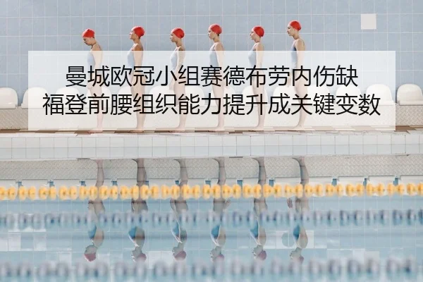 曼城欧冠小组赛德布劳内伤缺 福登前腰组织能力提升成关键变数